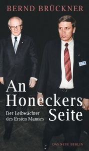 Title: An Honeckers Seite: Der Leibwächter des Ersten Mannes, Author: Bernd Brückner