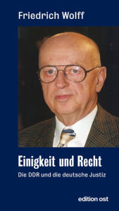 Title: Einigkeit und Recht: Die DDR und die deutsche Justiz, Author: Friedrich Wolff
