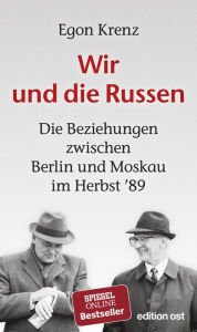 Title: Wir und die Russen: Die Beziehungen zwischen Berlin und Moskau im Herbst ´89, Author: Egon Krenz