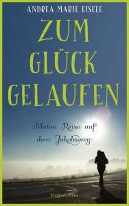 Title: Zum Glück gelaufen - Meine Reise auf dem Jakobsweg, Author: Andrea Marie Eisele