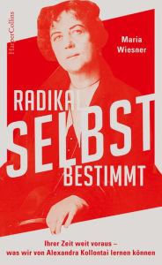 Title: Radikal selbstbestimmt - Ihrer Zeit weit voraus. Was wir von Alexandra Kollontai lernen können, Author: Maria Wiesner