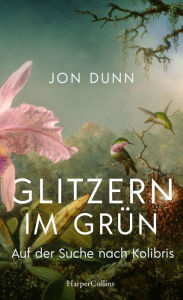 Title: Glitzern im Grün - Auf der Suche nach Kolibris, Author: Jon Dunn