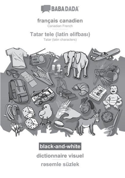BABADADA black-and-white, français canadien - Tatar (latin characters) (in latin script), dictionnaire visuel - visual dictionary (in latin script): Canadian French - Tatar (latin characters) (in latin script), visual dictionary