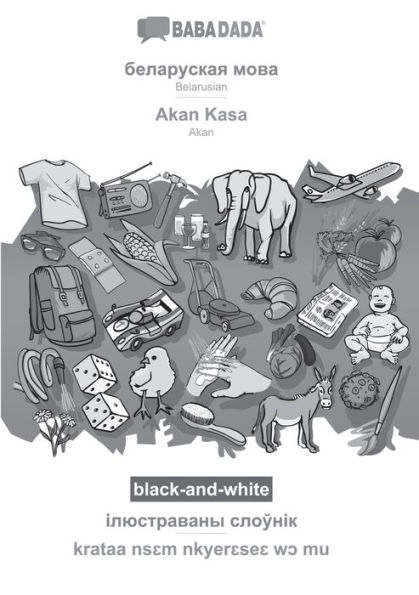 BABADADA black-and-white, Belarusian (in cyrillic script) - Akan Kasa, visual dictionary (in cyrillic script) - krataa nsɛm nkyerɛseɛ wɔ mu: Belarusian (in cyrillic script) - Akan, visual dictionary