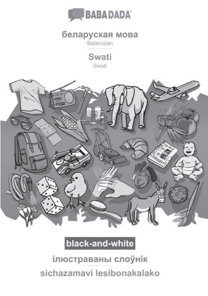 BABADADA black-and-white, Belarusian (in cyrillic script) - Swati, visual dictionary (in cyrillic script) - sichazamavi lesibonakalako: Belarusian (in cyrillic script) - Swati, visual dictionary