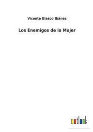 Title: Los Enemigos de la Mujer, Author: Vicente Blasco Ibánez
