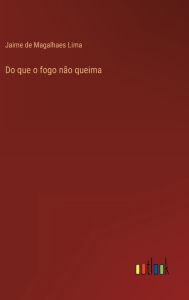 Title: Do que o fogo não queima, Author: Jaime de Magalhaes Lima