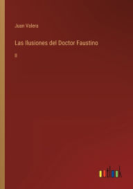 Title: Las Ilusiones del Doctor Faustino: II, Author: Juan Valera