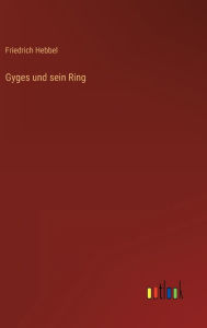 Title: Gyges und sein Ring, Author: Friedrich Hebbel