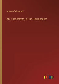Title: Ahi, Giacometta, la Tua Ghirlandella!, Author: Antonio Beltramelli