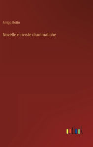 Title: Novelle e riviste drammatiche, Author: Arrigo Boito