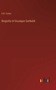 Title: Biografia di Giuseppe Garibaldi, Author: G.B. Cuneo
