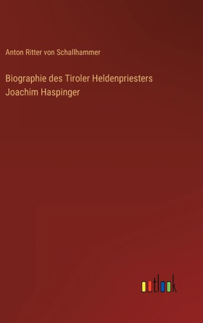 Biographie des Tiroler Heldenpriesters Joachim Haspinger by Anton ...