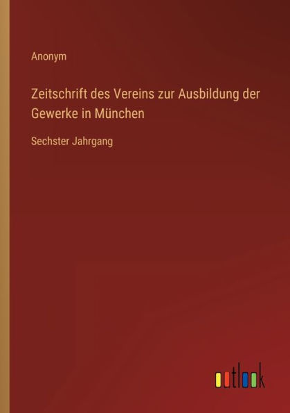 Zeitschrift des Vereins zur Ausbildung der Gewerke München: Sechster Jahrgang