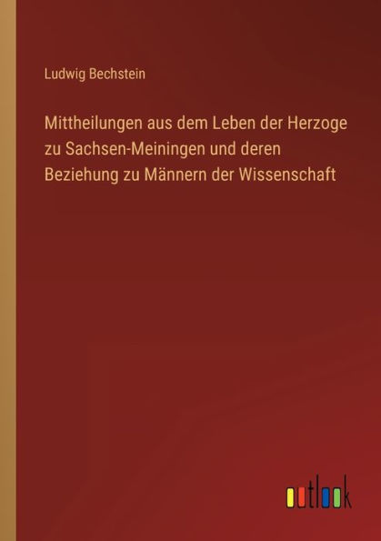 Mittheilungen aus dem Leben der Herzoge zu Sachsen-Meiningen und deren Beziehung Männern Wissenschaft