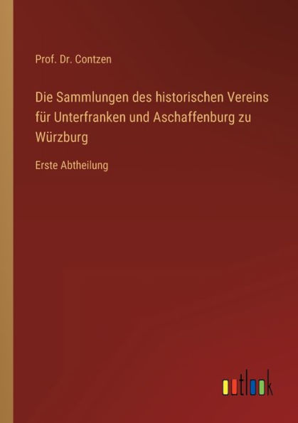 Die Sammlungen des historischen Vereins für Unterfranken und Aschaffenburg zu Würzburg: Erste Abtheilung