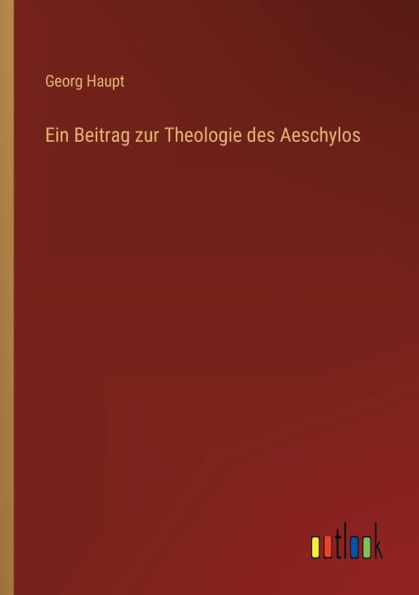 Ein Beitrag zur Theologie des Aeschylos