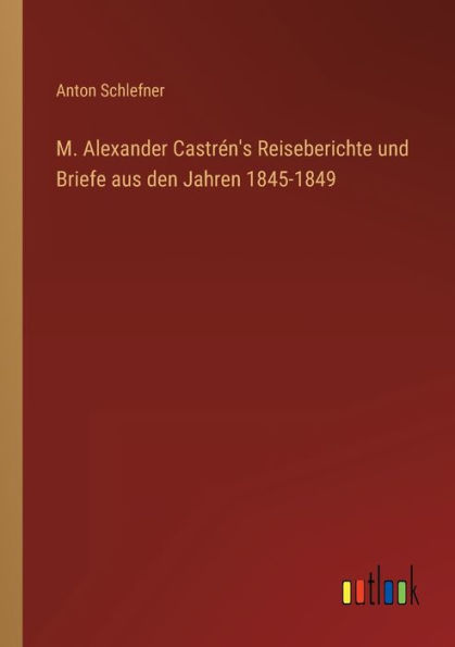M. Alexander Castrén's Reiseberichte und Briefe aus den Jahren 1845-1849