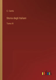 Title: Storia degli Italiani: Tomo III, Author: C. Cantù