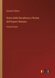 Title: Storia della Decadenza e Rovina dell'Impero Romano: Volume Sesto, Author: Edoardo Gibbon