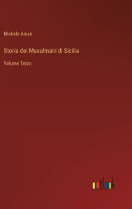 Title: Storia dei Musulmani di Sicilia: Volume Terzo, Author: Michele Amari