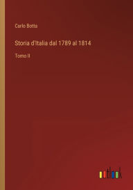 Title: Storia d'Italia dal 1789 al 1814: Tomo II, Author: Carlo Botta