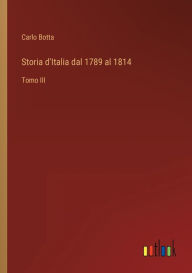 Title: Storia d'Italia dal 1789 al 1814: Tomo III, Author: Carlo Botta