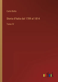 Title: Storia d'Italia dal 1789 al 1814: Tomo IV, Author: Carlo Botta