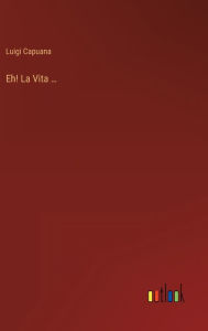 Title: Eh! La Vita ..., Author: Luigi Capuana
