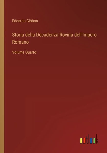 Storia della Decadenza Rovina dell'Impero Romano: Volume Quarto