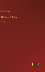 Title: I Puritani di Scozia: Tomo I, Author: Walter Scott