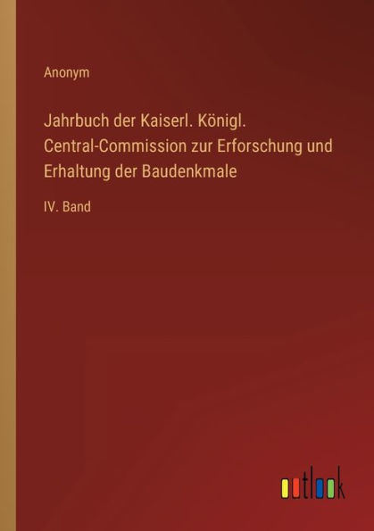 Jahrbuch der Kaiserl. Königl. Central-Commission zur Erforschung und Erhaltung Baudenkmale: IV. Band