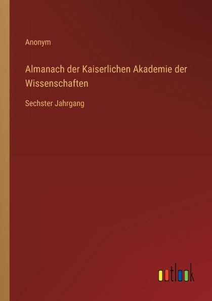Almanach der Kaiserlichen Akademie Wissenschaften: Sechster Jahrgang