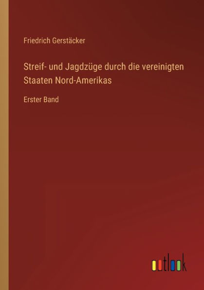 Streif- und Jagdzï¿½ge durch die vereinigten Staaten Nord-Amerikas: Erster Band