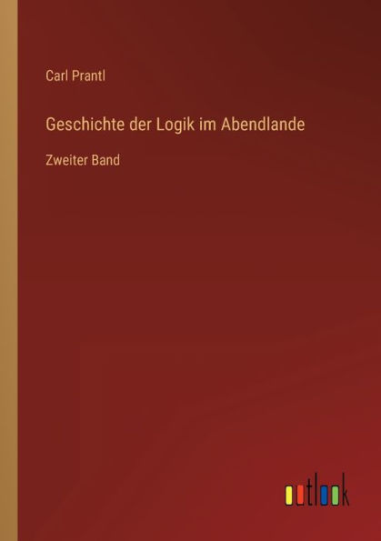 Geschichte der Logik im Abendlande: Zweiter Band