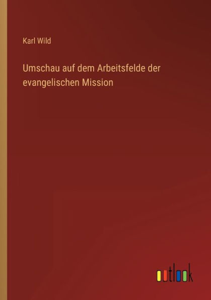 Umschau auf dem Arbeitsfelde der evangelischen Mission