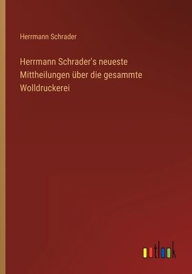 Herrmann Schrader's neueste Mittheilungen über die gesammte Wolldruckerei