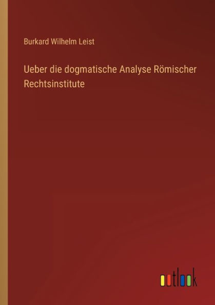 Ueber die dogmatische Analyse Römischer Rechtsinstitute