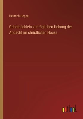 Gebetbï¿½chlein zur tï¿½glichen Uebung der Andacht im christlichen Hause