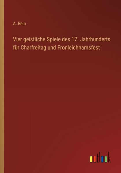 Vier geistliche Spiele des 17. Jahrhunderts fï¿½r Charfreitag und Fronleichnamsfest