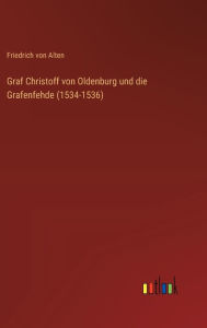 Title: Graf Christoff von Oldenburg und die Grafenfehde (1534-1536), Author: Friedrich Von Alten