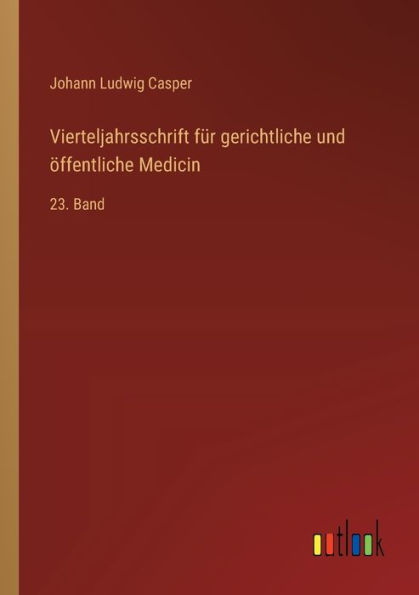 Vierteljahrsschrift fï¿½r gerichtliche und ï¿½ffentliche Medicin: 23. Band