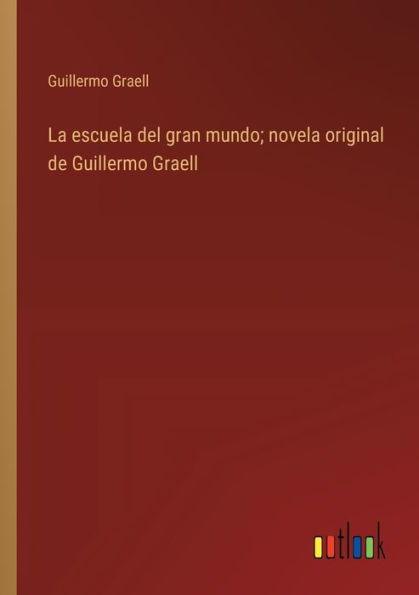 La escuela del gran mundo; novela original de Guillermo Graell