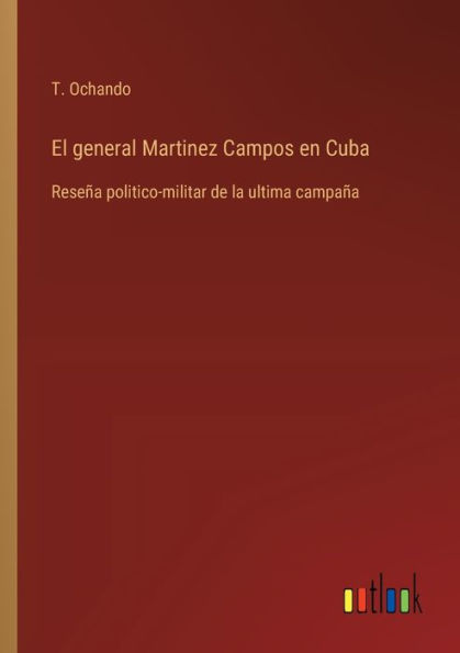 El general Martinez Campos en Cuba: Reseï¿½a politico-militar de la ultima campaï¿½a