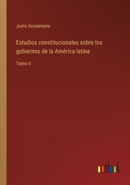 Estudios constitucionales sobre los gobiernos de la Amï¿½rica latina: Tomo II