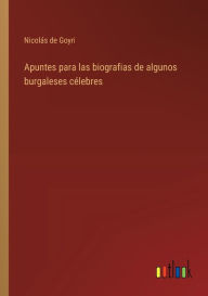 Title: Apuntes para las biografias de algunos burgaleses cï¿½lebres, Author: Nicolïs de Goyri