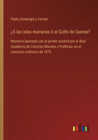 Title: ï¿½ï¿½ las islas marianas ï¿½ al Golfo de Guinea?: Memoria laureada con el primer accï¿½sit por la Real Academia de Ciencias Morales y Polï¿½ticas, en el concurso ordinario de 1875, Author: Pedro Armengol Y Cornet