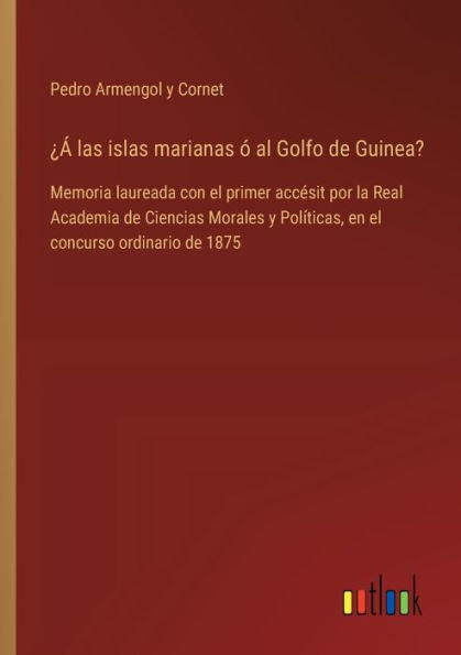 ï¿½ï¿½ las islas marianas ï¿½ al Golfo de Guinea?: Memoria laureada con el primer accï¿½sit por la Real Academia Ciencias Morales y Polï¿½ticas, en concurso ordinario 1875