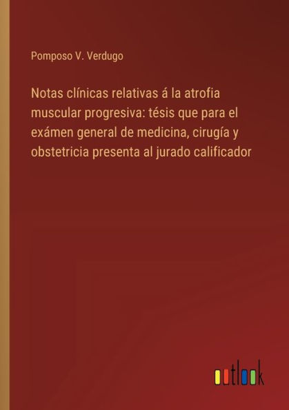 Notas clï¿½nicas relativas ï¿½ la atrofia muscular progresiva: tï¿½sis que para el exï¿½men general de medicina, cirugï¿½a y obstetricia presenta al jurado calificador