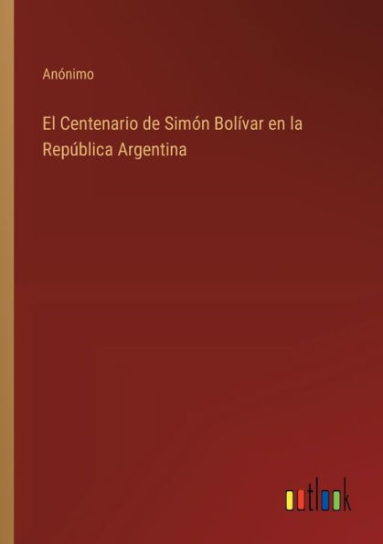 El Centenario de Simï¿½n Bolï¿½var en la Repï¿½blica Argentina